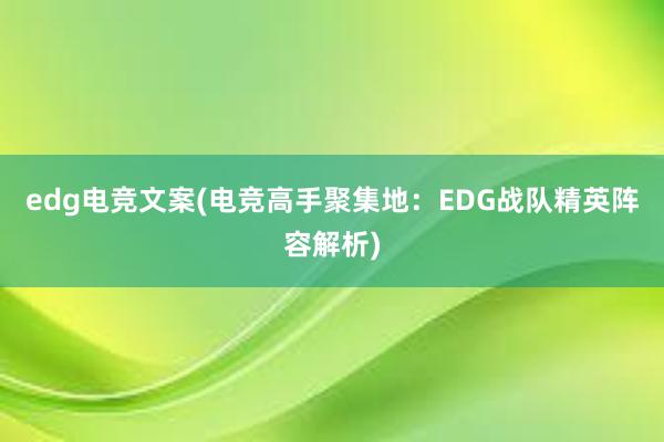 edg电竞文案(电竞高手聚集地：EDG战队精英阵容解析)