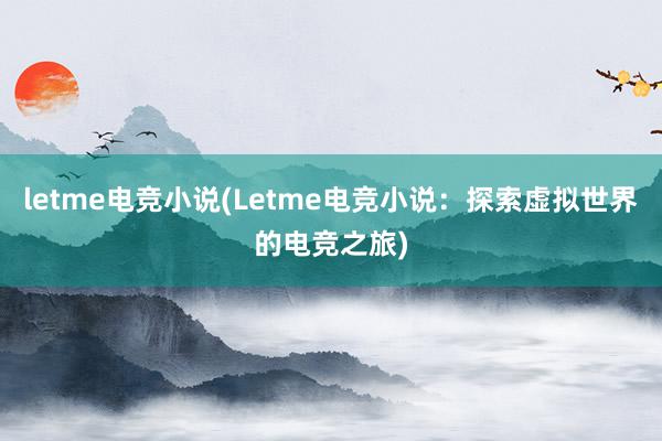 letme电竞小说(Letme电竞小说：探索虚拟世界的电竞之旅)