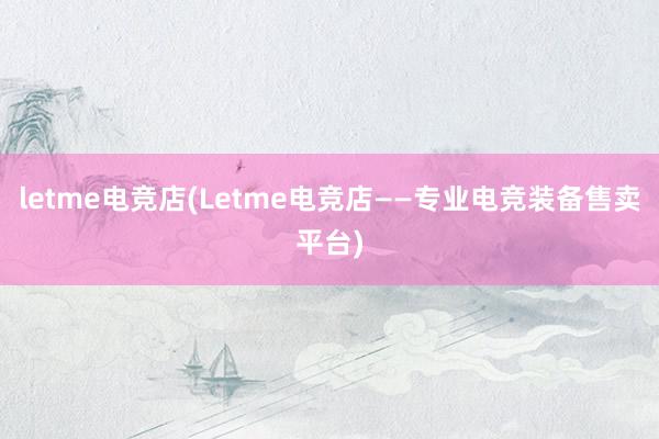 letme电竞店(Letme电竞店——专业电竞装备售卖平台)