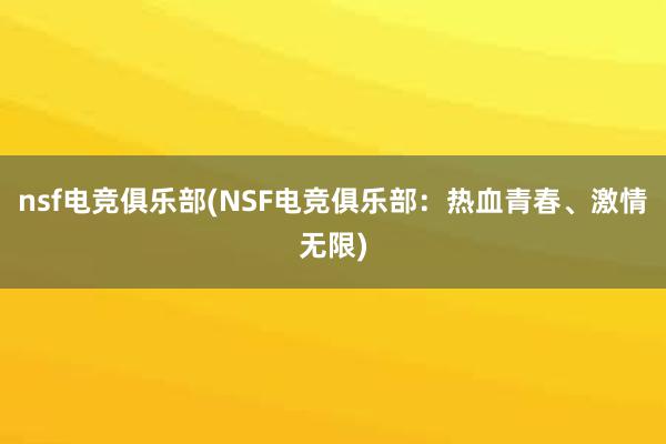 nsf电竞俱乐部(NSF电竞俱乐部：热血青春、激情无限)