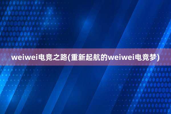 weiwei电竞之路(重新起航的weiwei电竞梦)