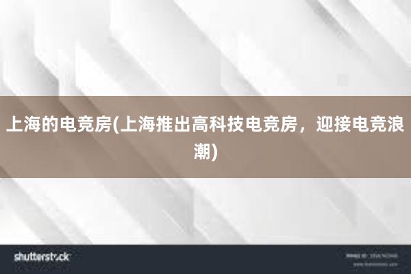 上海的电竞房(上海推出高科技电竞房，迎接电竞浪潮)