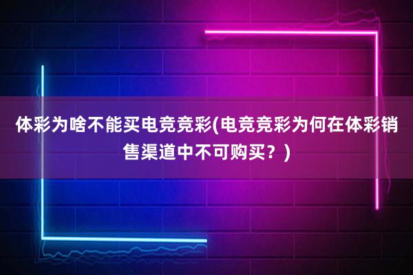 体彩为啥不能买电竞竞彩(电竞竞彩为何在体彩销售渠道中不可购买？)