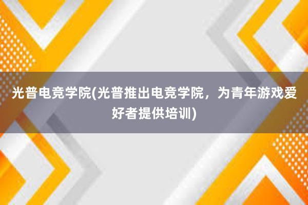 光普电竞学院(光普推出电竞学院，为青年游戏爱好者提供培训)