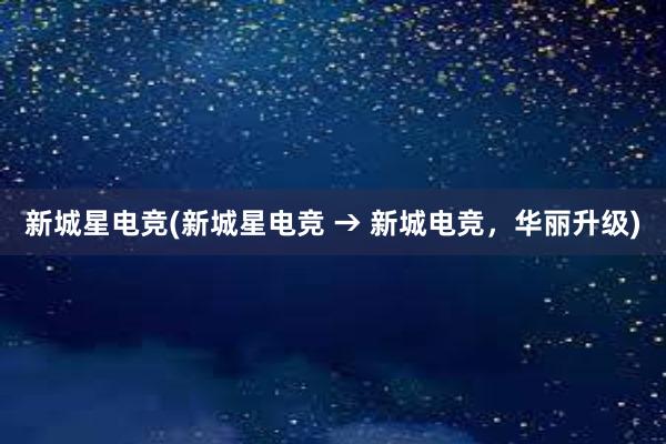 新城星电竞(新城星电竞 → 新城电竞，华丽升级)