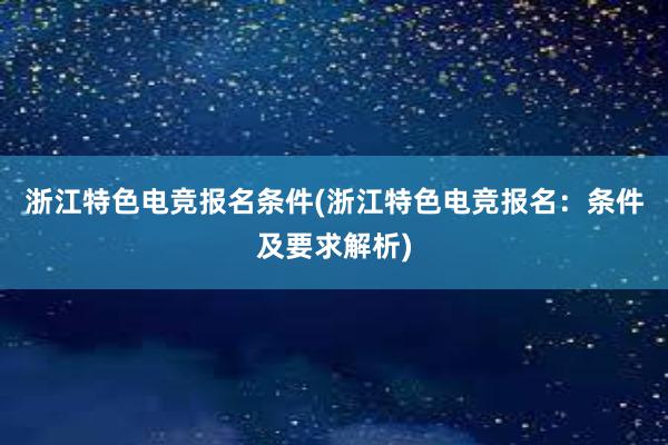 浙江特色电竞报名条件(浙江特色电竞报名：条件及要求解析)