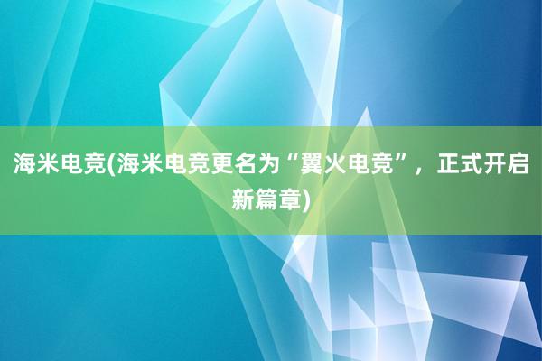 海米电竞(海米电竞更名为“翼火电竞”，正式开启新篇章)