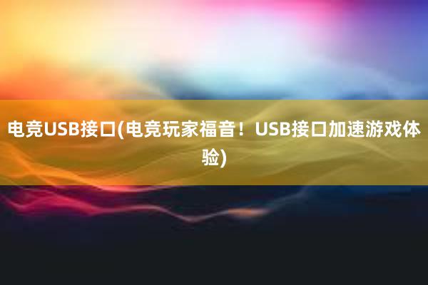 电竞USB接口(电竞玩家福音！USB接口加速游戏体验)