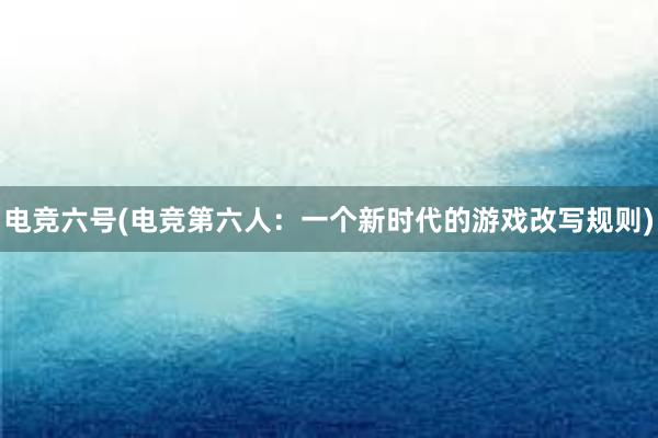 电竞六号(电竞第六人：一个新时代的游戏改写规则)