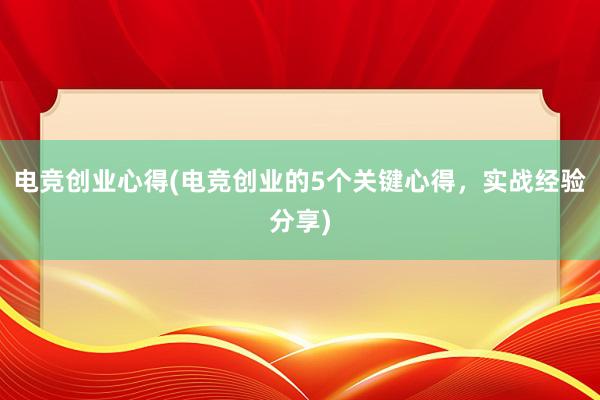 电竞创业心得(电竞创业的5个关键心得，实战经验分享)