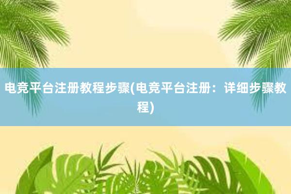 电竞平台注册教程步骤(电竞平台注册：详细步骤教程)