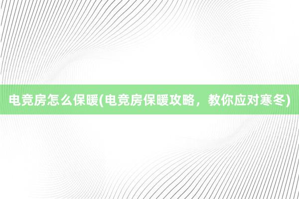 电竞房怎么保暖(电竞房保暖攻略，教你应对寒冬)