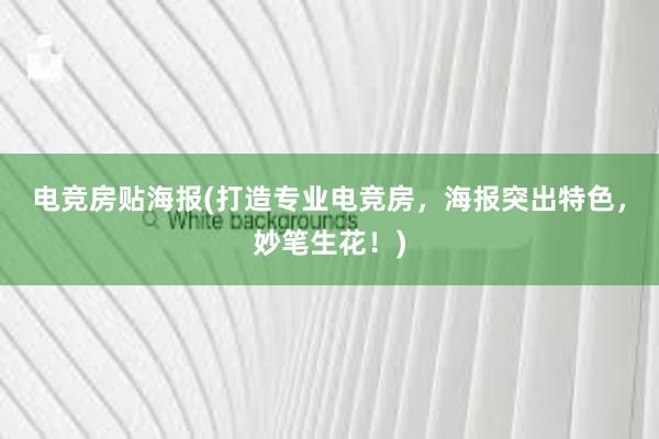 电竞房贴海报(打造专业电竞房，海报突出特色，妙笔生花！)