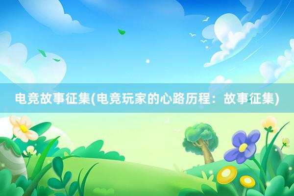 电竞故事征集(电竞玩家的心路历程：故事征集)