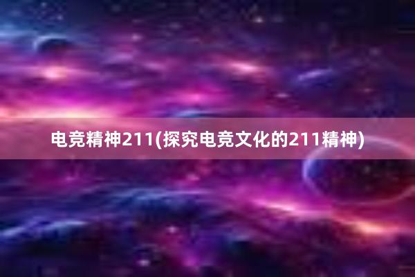 电竞精神211(探究电竞文化的211精神)