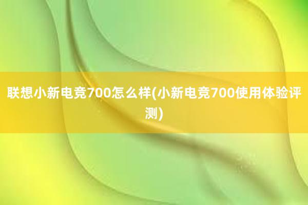 联想小新电竞700怎么样(小新电竞700使用体验评测)