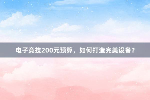 电子竞技200元预算，如何打造完美设备？