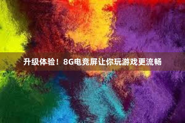 升级体验！8G电竞屏让你玩游戏更流畅