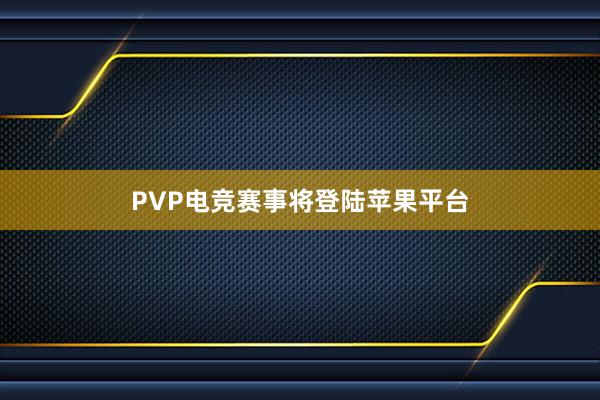 PVP电竞赛事将登陆苹果平台