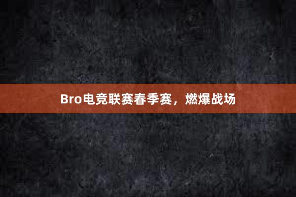 Bro电竞联赛春季赛，燃爆战场