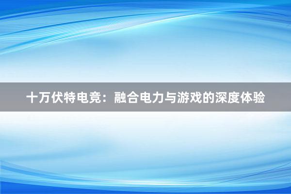 十万伏特电竞：融合电力与游戏的深度体验