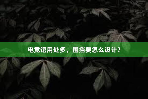 电竞馆用处多，围挡要怎么设计？