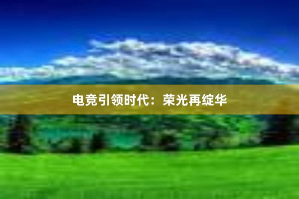 电竞引领时代：荣光再绽华