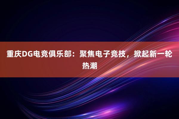 重庆DG电竞俱乐部：聚焦电子竞技，掀起新一轮热潮