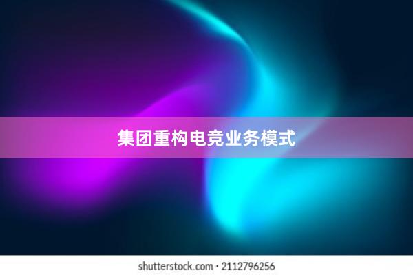 集团重构电竞业务模式